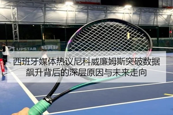 西班牙媒体热议尼科威廉姆斯突破数据飙升背后的深层原因与未来走向