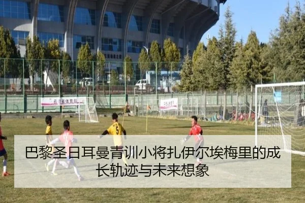 巴黎圣日耳曼青训小将扎伊尔埃梅里的成长轨迹与未来想象