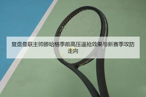 复盘曼联主帅滕哈格季前高压逼抢效果与新赛季攻防走向