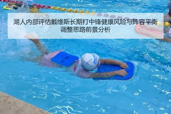 湖人内部评估戴维斯长期打中锋健康风险与阵容平衡调整思路前景分析