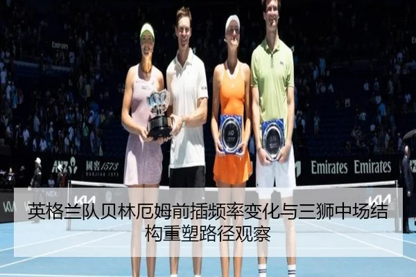 英格兰队贝林厄姆前插频率变化与三狮中场结构重塑路径观察