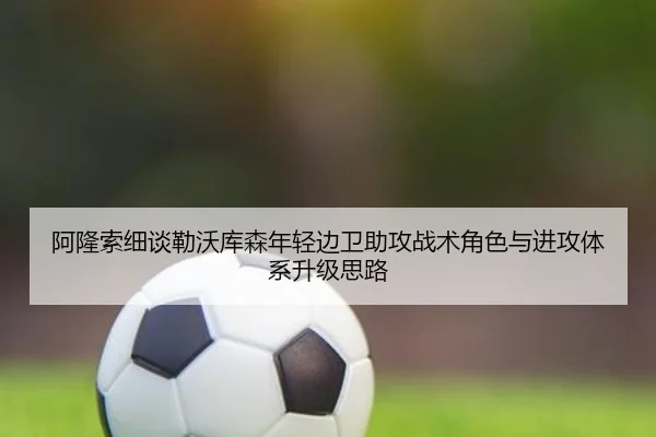 阿隆索细谈勒沃库森年轻边卫助攻战术角色与进攻体系升级思路