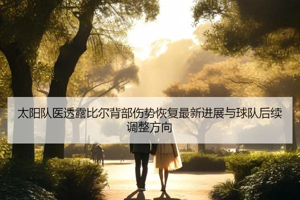 太阳队医透露比尔背部伤势恢复最新进展与球队后续调整方向