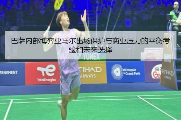巴萨内部博弈亚马尔出场保护与商业压力的平衡考验和未来选择