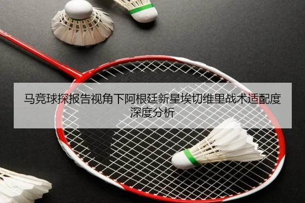 马竞球探报告视角下阿根廷新星埃切维里战术适配度深度分析
