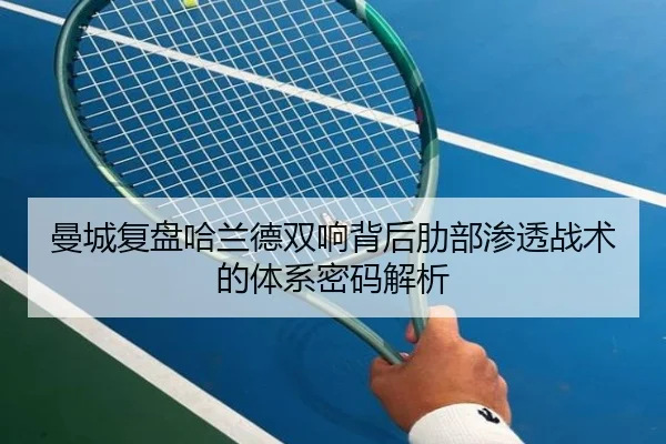 曼城复盘哈兰德双响背后肋部渗透战术的体系密码解析