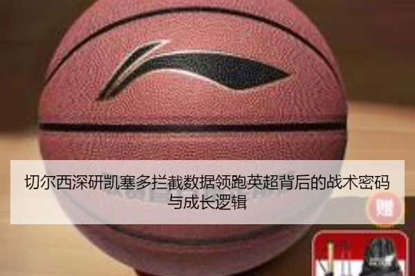 切尔西深研凯塞多拦截数据领跑英超背后的战术密码与成长逻辑