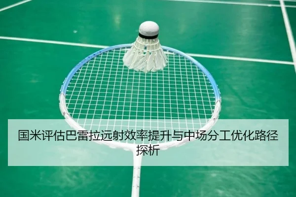 国米评估巴雷拉远射效率提升与中场分工优化路径探析