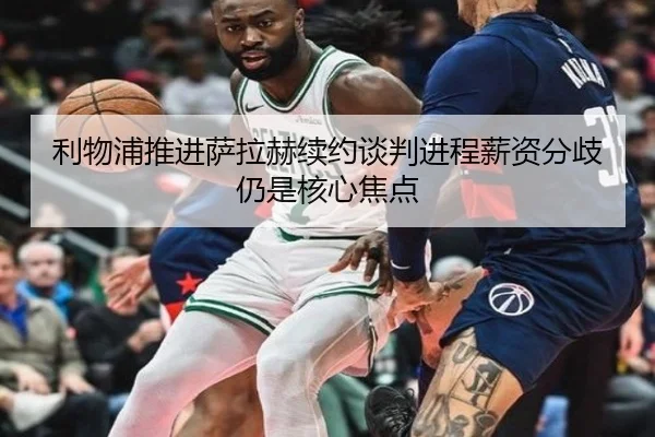 利物浦推进萨拉赫续约谈判进程薪资分歧仍是核心焦点