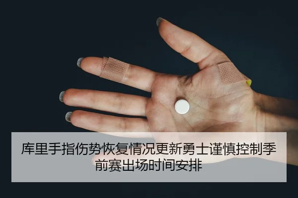 库里手指伤势恢复情况更新勇士谨慎控制季前赛出场时间安排