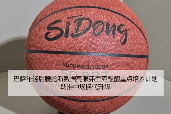 巴萨年轻后腰抢断数据亮眼弗里克酝酿重点培养计划助推中场换代升级